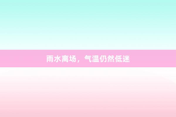 雨水离场，气温仍然低迷