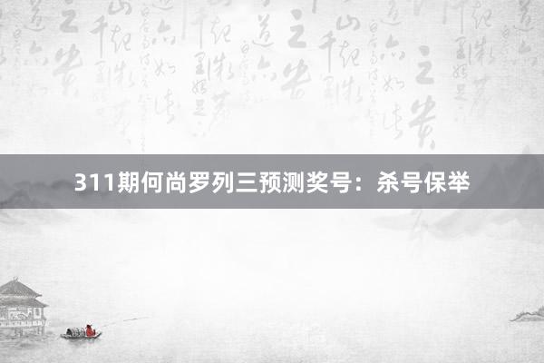 311期何尚罗列三预测奖号:杀号保举